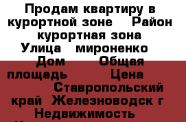 Продам квартиру в курортной зоне  › Район ­ курортная зона › Улица ­ мироненко › Дом ­ 2 › Общая площадь ­ 100 › Цена ­ 8 500 000 - Ставропольский край, Железноводск г. Недвижимость » Квартиры продажа   . Ставропольский край